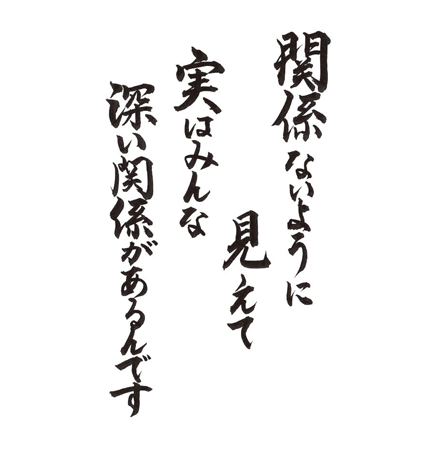 関係ないように見えて 実はみんな 深い関係があるんです