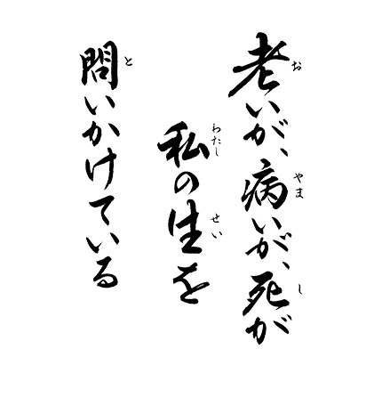 老いが 病いが 死が 私の生を 問いかけている